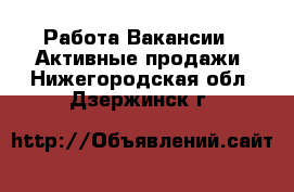 Работа Вакансии - Активные продажи. Нижегородская обл.,Дзержинск г.